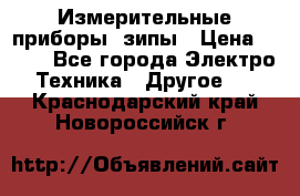 Измерительные приборы, зипы › Цена ­ 100 - Все города Электро-Техника » Другое   . Краснодарский край,Новороссийск г.